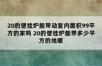 20的壁挂炉能带动室内面积99平方的家吗 20的壁挂炉能带多少平方的地暖